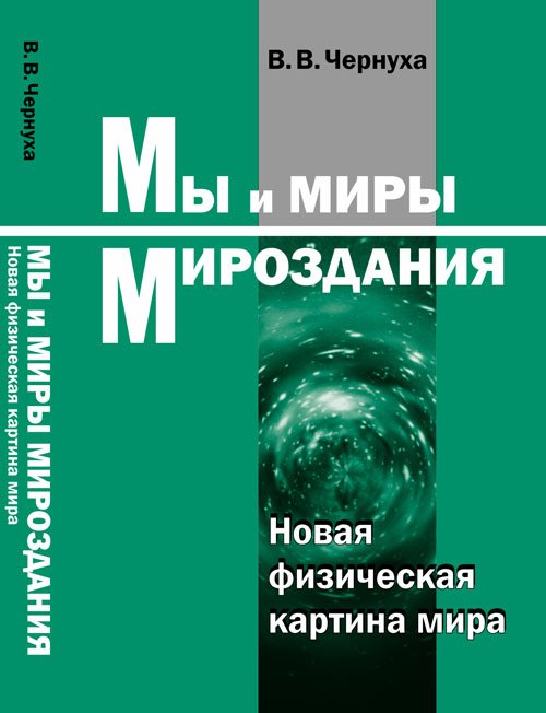 Обложка книги «Мы и миры Мироздания. Новая физическая картина мира» — Чернуха В.В., ISBN 9785971005179