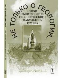 Не только о геологии... Стихи выпускников геологического факультета 1976 года. Приложение к альманаху "Воробьевы горы, или Новая Каллiопа"