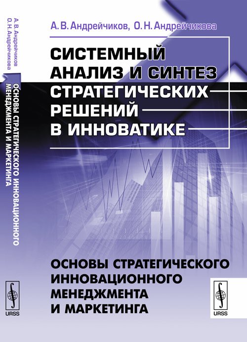 Системный анализ и синтез стратегических решений в инноватике. Основы стратегического инновационного менеджмента и маркетинга. Книга 1