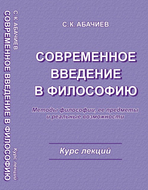 Обложка книги «Современное введение в философию. Методы философии, еe предметы и реальные возможности. Курс лекций» — Абачиев С.К., ISBN 5971000578