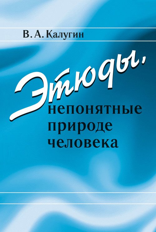 Обложка книги «Этюды, непонятные природе человека» — Калугин В.А., ISBN 9785971004196