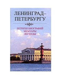 Ленинград-Петербургу. Штрихи биографий. Мемуары. Легенды (1987-2007)