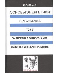 Основы энергетики организма. Том 5. Энергетика живого мира. Физиологические проблемы
