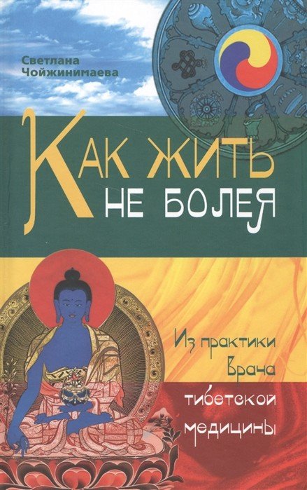 Медицина и здоровье Как жить не болея. Из практики врача тибетской медицины