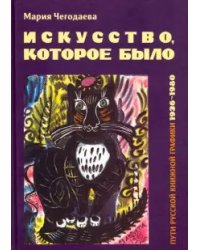 Искусство, которое было. Пути русской книжной графики 1936-1980