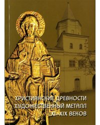 Христианские древности. Художественный металл XI-XIX веков в собрании Новгородского музея-заповедника