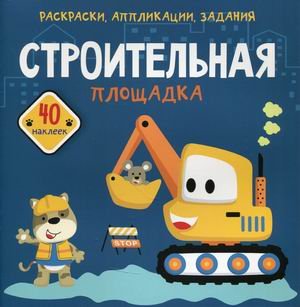 Строительная площадка. Раскраски, аппликации, задания. 40 наклеек