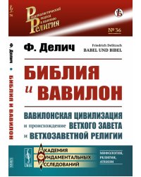Библия и Вавилон. Вавилонская цивилизация и происхождение Ветхого Завета и ветхозаветной религии. Выпуск №36