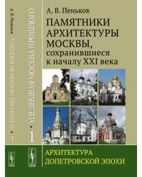 Уцелевшая Москва прошлого. Памятники архитектуры Москвы, сохранившиеся к началу XXI века. Архитектура допетровской эпохи. Книга 1