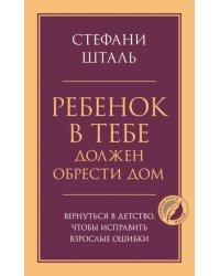 Ребенок в тебе должен обрести дом. Вернуться в детство, чтобы исправить взрослые ошибки