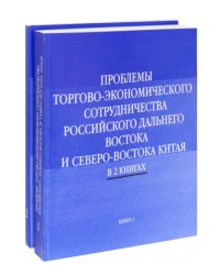 Проблемы торгово-экономического сотрудничества российского Дальнего Востока и Северо-Востока Китая. В 2-х книгах (количество томов: 2)
