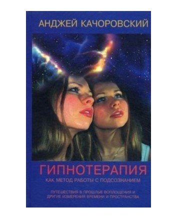 Обложка книги «Гипнотерапия как метод работы с подсознанием. Путешествия в прошлые воплощения» — Качоровский А., ISBN 9785882302718