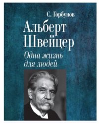 Альберт Швейцер. Одна жизнь для людей