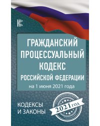 Гражданский процессуальный Кодекс Российской Федерации на 1 июня 2021 года