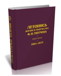 Летопись жизни и творчества Ф.И. Тютчева. Книга третья. 1861-1873
