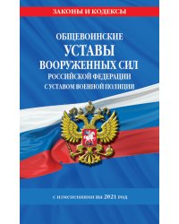 Общевоинские уставы Вооруженных Сил Российской Федерации с Уставом военной полиции. С изменениями на 2021 год