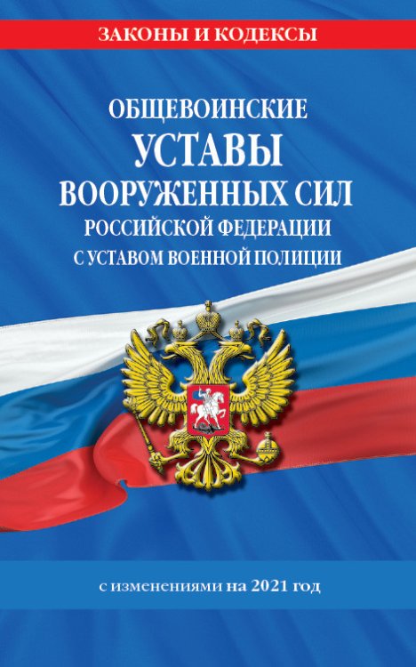 Общевоинские уставы Вооруженных Сил Российской Федерации с Уставом военной полиции. С изменениями на 2021 год