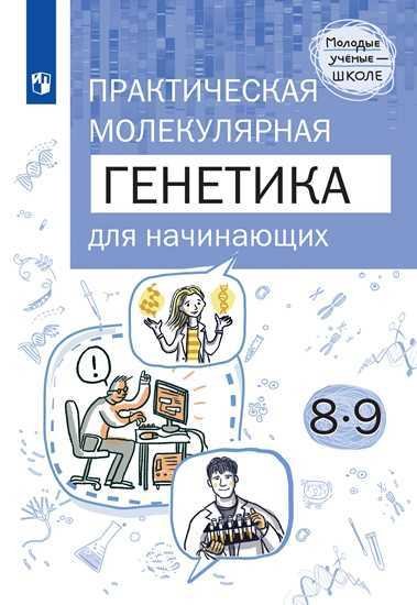 Практическая молекулярная генетика для начинающих. 8-9 классы. Учебное пособие