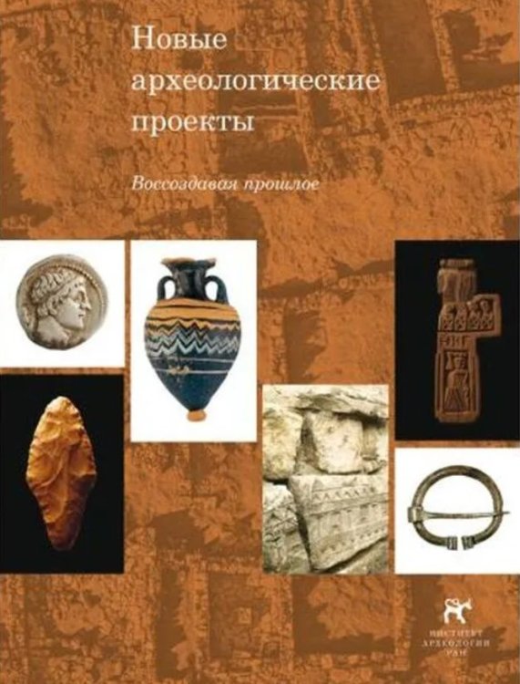 Новые археологические проекты. Воссоздавая прошлое