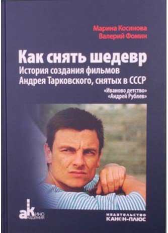 Как снять шедевр. История создания фильмов Андрея Тарковского, снятых в СССР