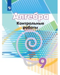 Алгебра. 9 класс. Контрольные работы (новая обложка)