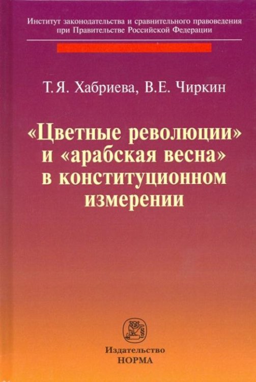 Обложка книги «"Цветные революции" и "Арабская весна" в конституционном измерении» — Чиркин Вениамин Евгеньевич, Хабриева Талия Ярулловна, ISBN 9785917688800