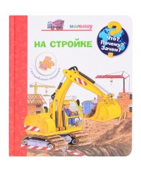 Что? Почему? Зачем? Малышу. На стройке (с волшебными окошками)