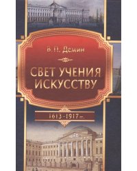 Свет учения искусству (Становление и развитие художественного образования в эпоху царствования Дома Романовых). 1613-1917