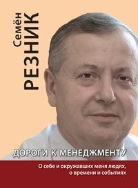 Обложка книги «Дороги к менеджменту: о себе и окружавших меня людях, о времени и событиях» — Резник С.Д., ISBN 9785160164809