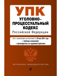 Уголовно-процессуальный кодекс Российской Федерации. Текст с изменениями и дополнениями на 20 мая 2021 года (+ сравнительная таблица изменений) (+ путеводитель по судебной практике)