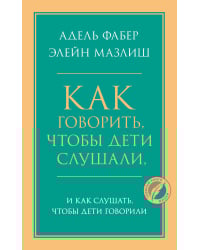 Как говорить, чтобы дети слушали, и как слушать, чтобы дети говорили