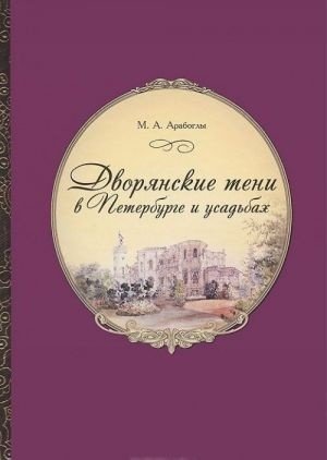 Дворянские тени в Петербурге и усадьбах. Участие петербургского света в истории России XIX века