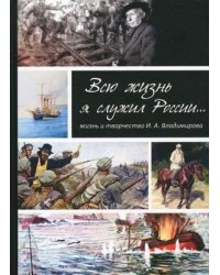 Всю жизнь я служил России. Жизнь и творчество художника И.А. Владимирова