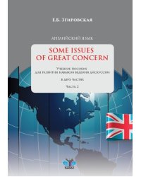 Английский язык. Some Issues of Great Concern. Учебное пособие для развития навыков ведения дискуссии. В 2-х частях. Часть 2