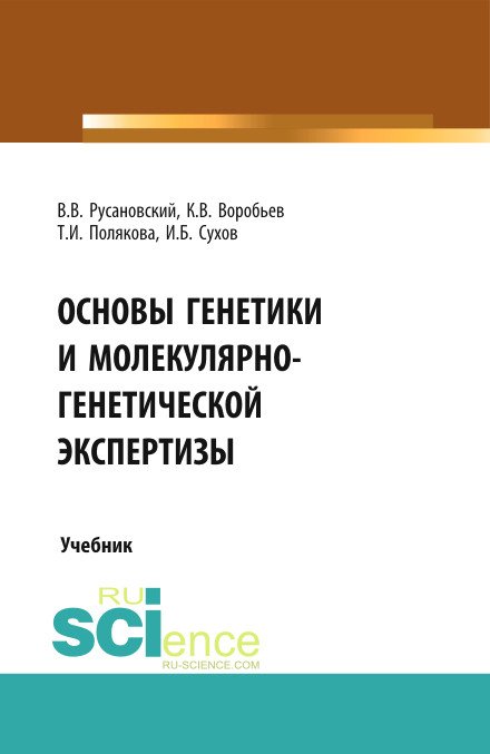 Обложка книги «Основы генетики и молекулярно-генетической экспертизы» — Русановский В.В., Воробьев К.В., Полякова Т.И., Сухов И.Б., ISBN 9785436581613