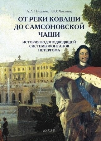 Обложка книги «От реки Коваши до Самсоновской чаши. История водоподводящей системы фонтанов Петергофа» — Потравнов А.Л., Хмельник Т.Ю., ISBN 9785730009844