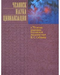 Человек. Наука. Цивилизация. К 70-летию академика Российской академии наук В.С. Степина