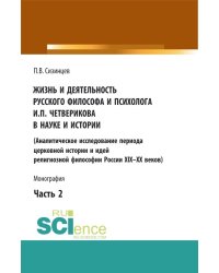 Жизнь и деятельность русского философа и психолога И.П. Четверикова в науке и истории. (Аналитическое исследование периода церковной истории и идей религиозной философии России XIX-XX веков). Часть 2. Монография
