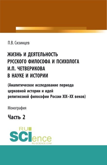 Жизнь и деятельность русского философа и психолога И.П. Четверикова в науке и истории. (Аналитическое исследование периода церковной истории и идей религиозной философии России XIX-XX веков). Часть 2. Монография