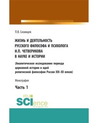 Жизнь и деятельность русского философа и психолога И.П. Четверикова в науке и истории. (Аналитическое исследование периода церковной истории и идей религиозной философии России XIX-XX веков). Часть 1. Монография