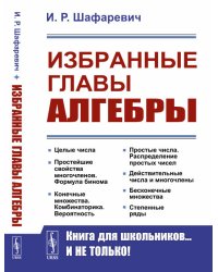Избранные главы алгебры. Целые числа. Простейшие свойства многочленов. Формула бинома. Конечные множества. Комбинаторика. Вероятность. Простые числа. Распределение простых чисел. Действительные числа и многочлены. Бесконечные множества. Степенные ряды