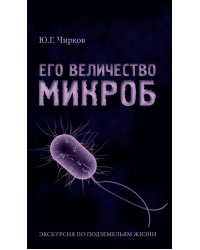 Его величество Микроб. Экскурсия по подземельям жизни