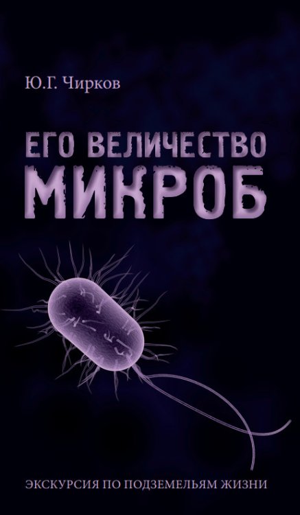 Обложка книги «Его величество Микроб. Экскурсия по подземельям жизни» — Чирков Ю.Г., ISBN 9785988626305