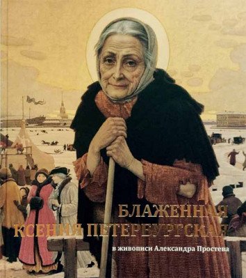 Обложка книги «Блаженная Ксения Петербургская в живописи А. Простева: альбом», ISBN 9785910411788