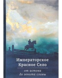 Императорское Красное Село. От истока до зенита славы