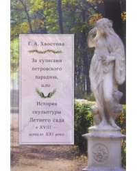 За кулисами петровского парадиза, или История скульптуры Летнего сада в XVIII начале XXI века