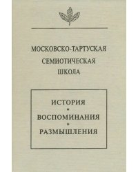 Московско-Тартуская семиотическая школа. История, воспоминания, размышления
