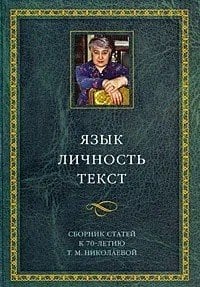 Язык. Личность. Текст. Сборник статей к 70-летию Т.М. Николаевой