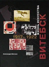 Обложка книги «Витебск. Жизнь искусства. 1917-1922» — Шатских А.С., ISBN 578590117X