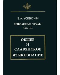 Избранные труды. Том III. Общее и славянское языкознание